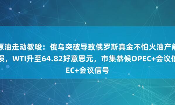 原油走动教唆：俄乌突破导致俄罗斯真金不怕火油产能受损，WTI升至64.82好意思元，市集恭候OPEC+会议信号
